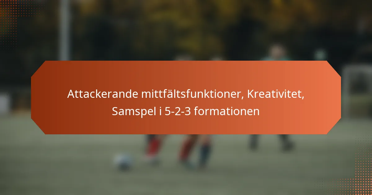 featured-image-attackerande-mittfaltsfunktioner-kreativitet-samspel-i-5-2-3-formationen