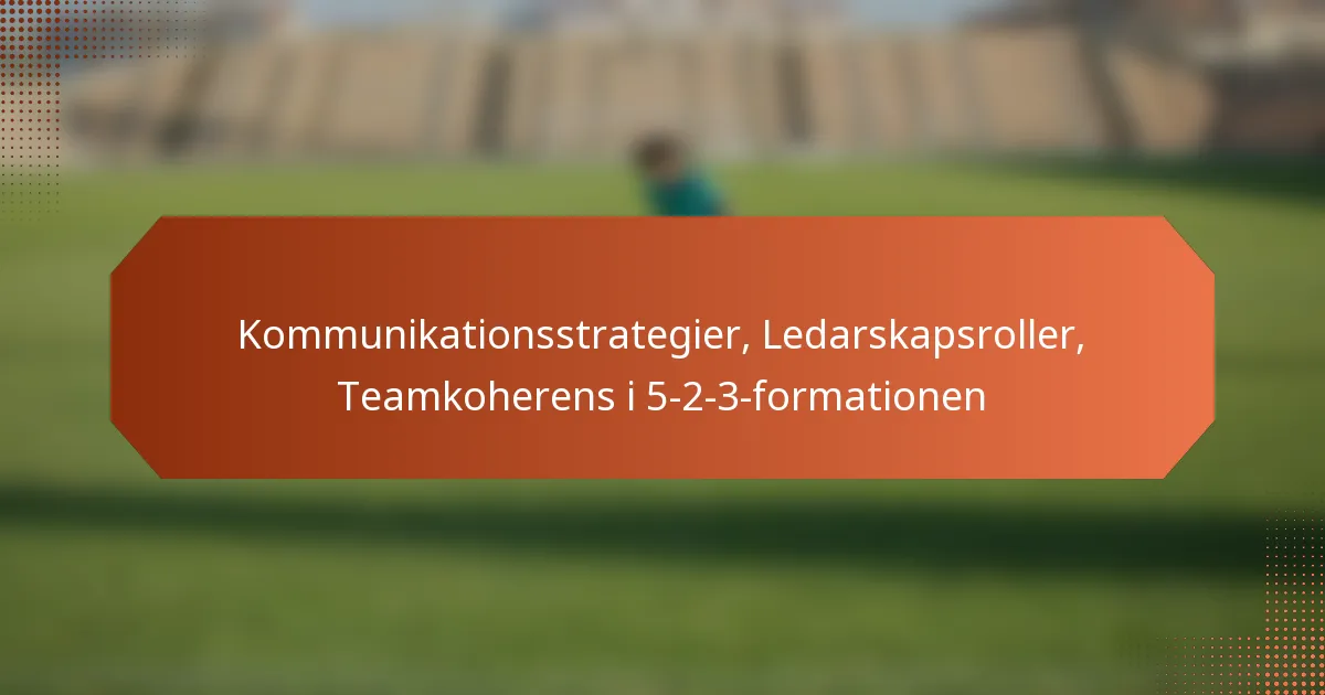 featured-image-kommunikationsstrategier-ledarskapsroller-teamkoherens-i-5-2-3-formationen
