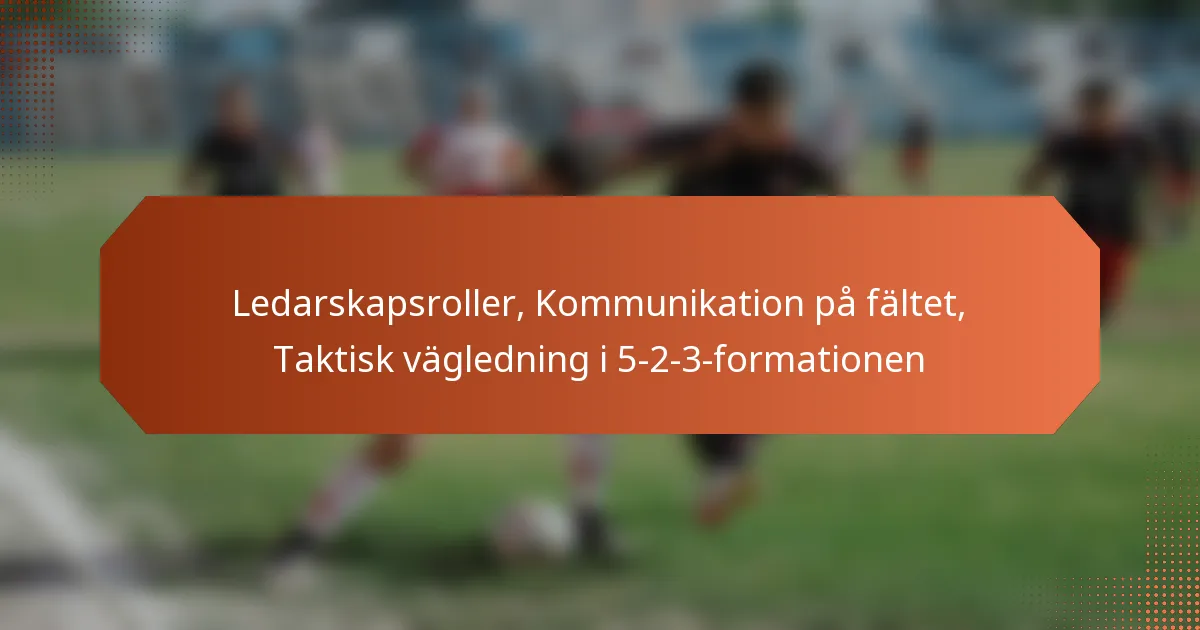 featured-image-ledarskapsroller-kommunikation-pa-faltet-taktisk-vagledning-i-5-2-3-formationen