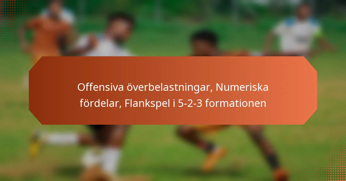 featured-image-offensiva-overbelastningar-numeriska-fordelar-flankspel-i-5-2-3-formationen