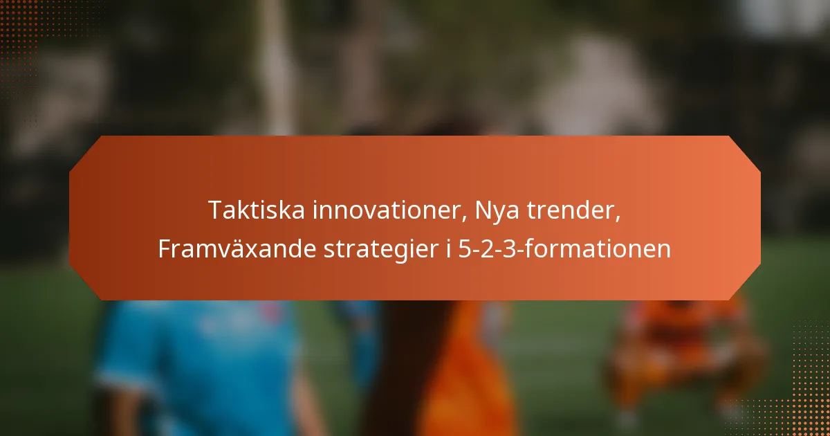 featured-image-taktiska-innovationer-nya-trender-framvaande-strategier-i-5-2-3-formationen