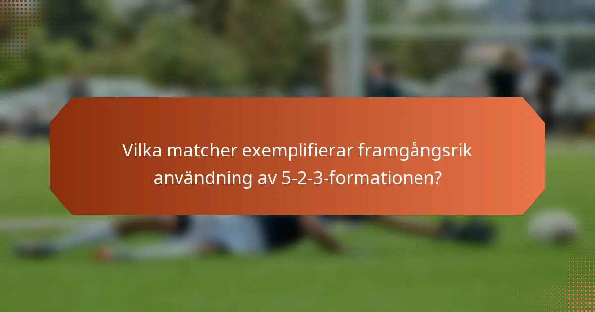 Vilka matcher exemplifierar framgångsrik användning av 5-2-3-formationen?